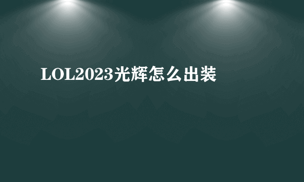 LOL2023光辉怎么出装