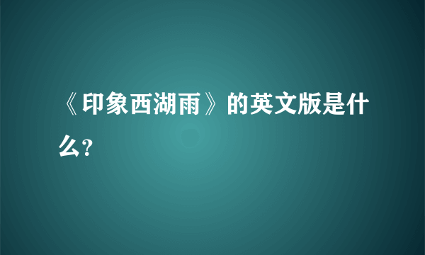 《印象西湖雨》的英文版是什么？