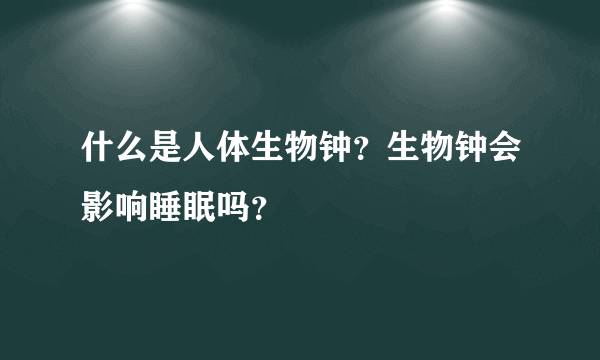 什么是人体生物钟？生物钟会影响睡眠吗？