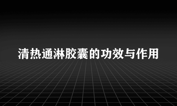 清热通淋胶囊的功效与作用