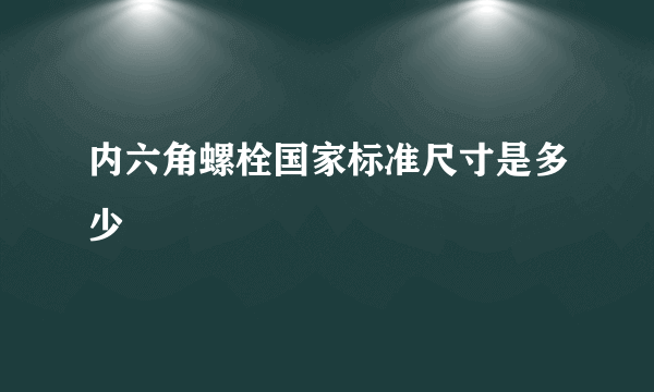 内六角螺栓国家标准尺寸是多少