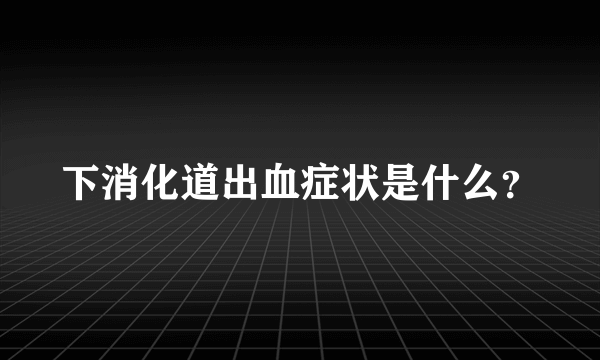 下消化道出血症状是什么？