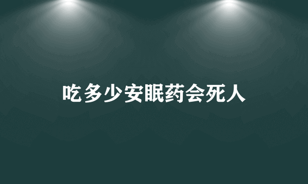 吃多少安眠药会死人