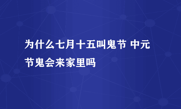 为什么七月十五叫鬼节 中元节鬼会来家里吗