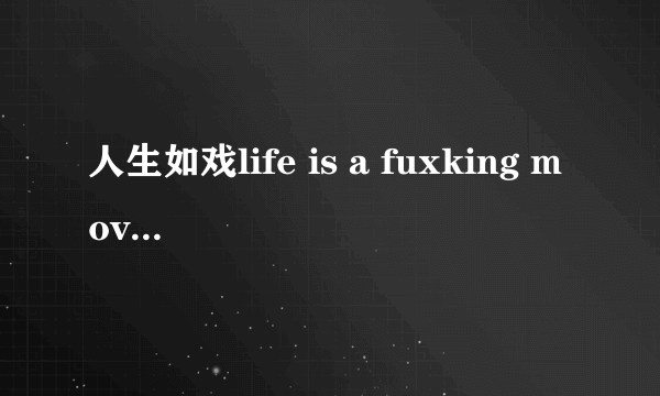 人生如戏life is a fuxking movie什么意思？