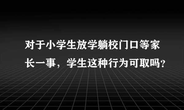 对于小学生放学躺校门口等家长一事，学生这种行为可取吗？