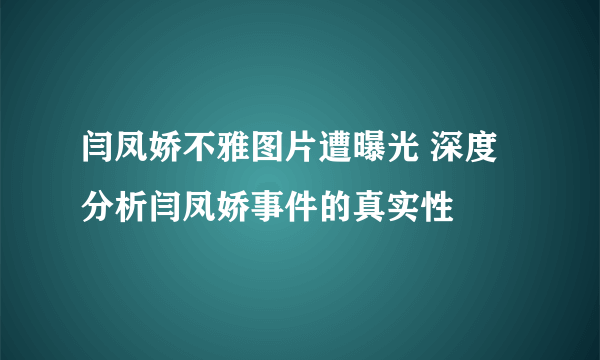 闫凤娇不雅图片遭曝光 深度分析闫凤娇事件的真实性