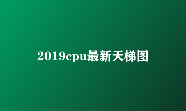 2019cpu最新天梯图