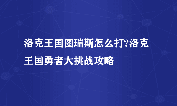 洛克王国图瑞斯怎么打?洛克王国勇者大挑战攻略