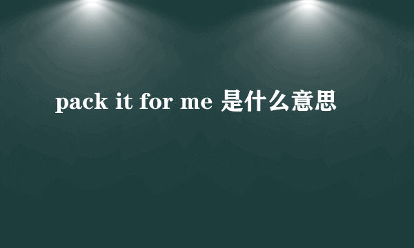 pack it for me 是什么意思