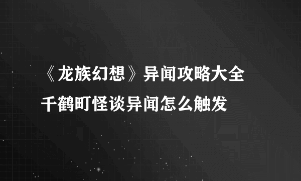 《龙族幻想》异闻攻略大全 千鹤町怪谈异闻怎么触发