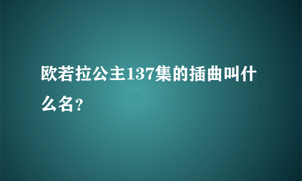 欧若拉公主137集的插曲叫什么名？