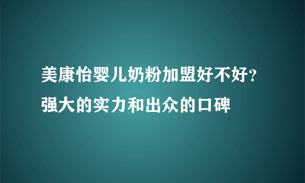 美康怡婴儿奶粉加盟好不好？强大的实力和出众的口碑