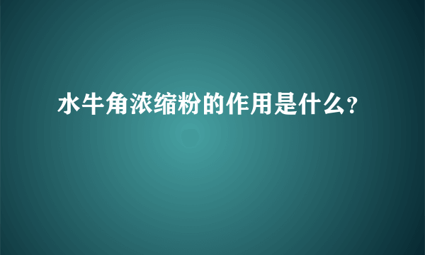 水牛角浓缩粉的作用是什么？