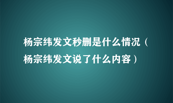 杨宗纬发文秒删是什么情况（杨宗纬发文说了什么内容）