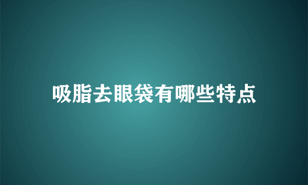 吸脂去眼袋有哪些特点