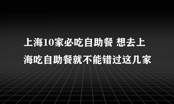 上海10家必吃自助餐 想去上海吃自助餐就不能错过这几家