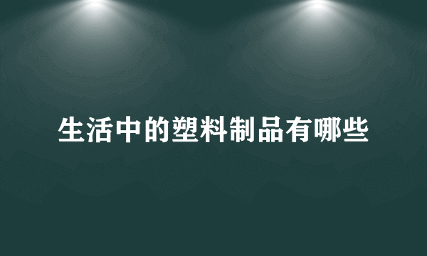 生活中的塑料制品有哪些