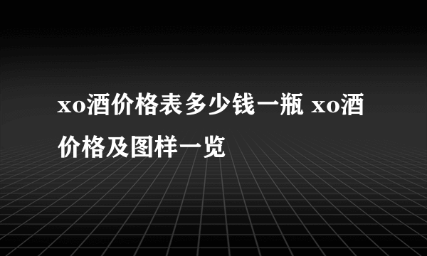 xo酒价格表多少钱一瓶 xo酒价格及图样一览