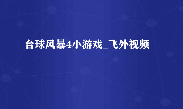 台球风暴4小游戏_飞外视频