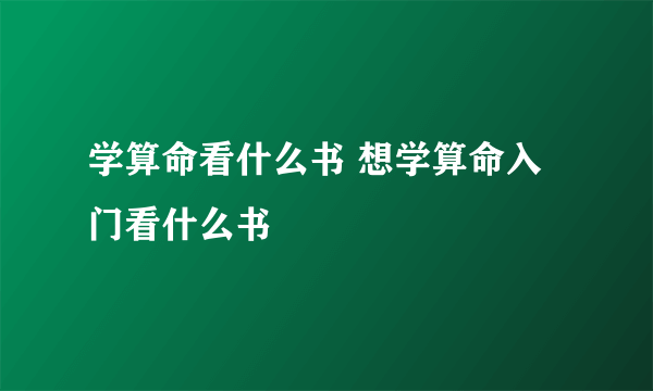 学算命看什么书 想学算命入门看什么书