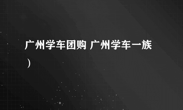 广州学车团购 广州学车一族）