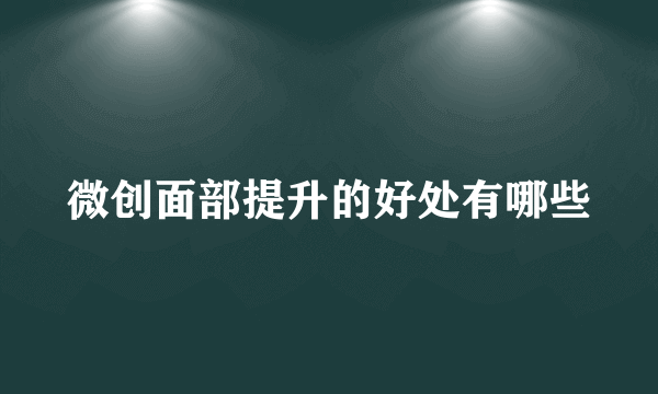 微创面部提升的好处有哪些