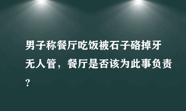 男子称餐厅吃饭被石子硌掉牙无人管，餐厅是否该为此事负责？