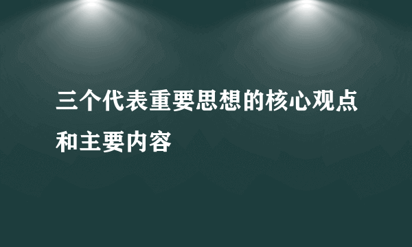 三个代表重要思想的核心观点和主要内容