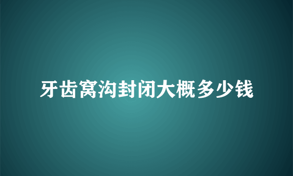 牙齿窝沟封闭大概多少钱