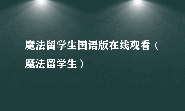 魔法留学生国语版在线观看（魔法留学生）