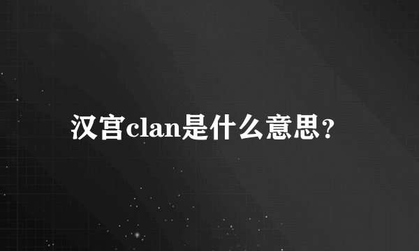 汉宫clan是什么意思？