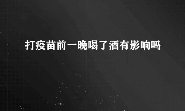 打疫苗前一晚喝了酒有影响吗