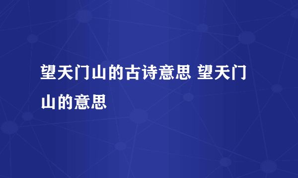 望天门山的古诗意思 望天门山的意思