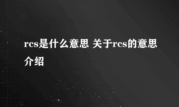 rcs是什么意思 关于rcs的意思介绍