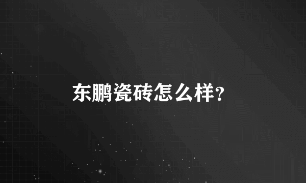 东鹏瓷砖怎么样？