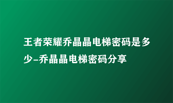 王者荣耀乔晶晶电梯密码是多少-乔晶晶电梯密码分享