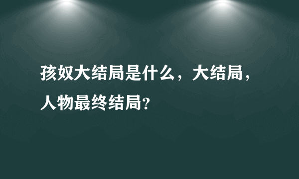 孩奴大结局是什么，大结局，人物最终结局？