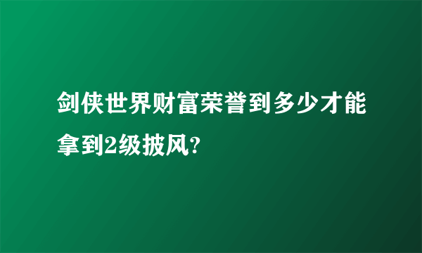 剑侠世界财富荣誉到多少才能拿到2级披风?