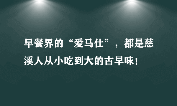 早餐界的“爱马仕”，都是慈溪人从小吃到大的古早味！