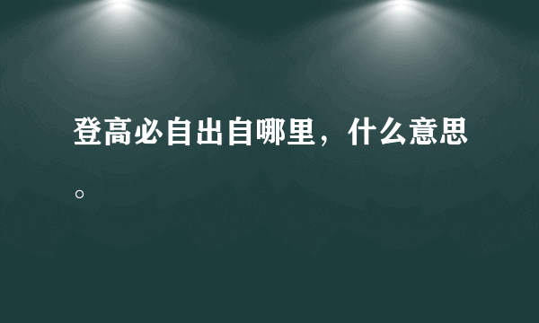 登高必自出自哪里，什么意思。