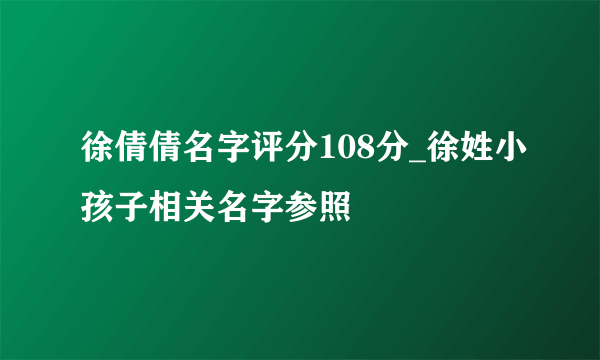 徐倩倩名字评分108分_徐姓小孩子相关名字参照