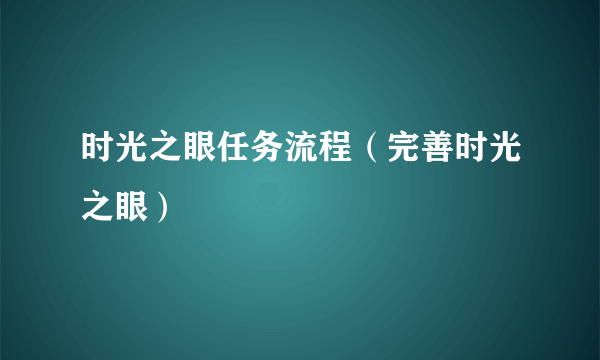 时光之眼任务流程（完善时光之眼）