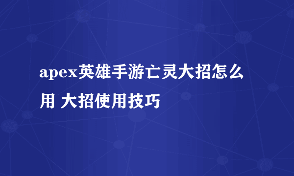 apex英雄手游亡灵大招怎么用 大招使用技巧