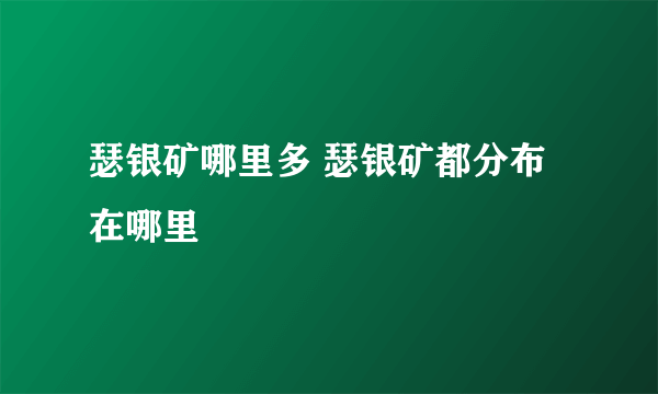 瑟银矿哪里多 瑟银矿都分布在哪里