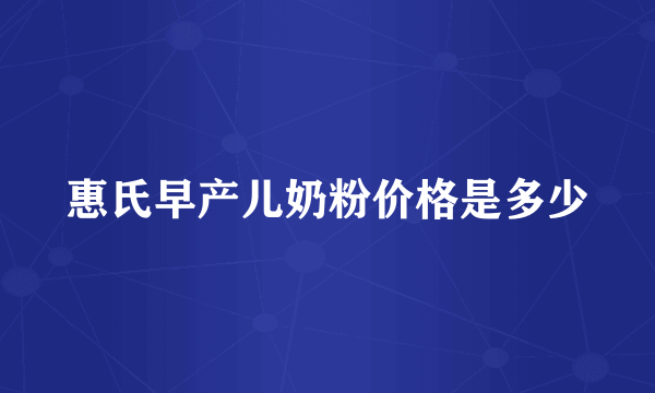 惠氏早产儿奶粉价格是多少