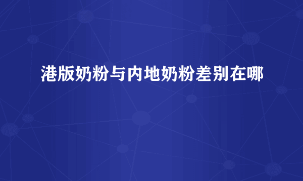 港版奶粉与内地奶粉差别在哪