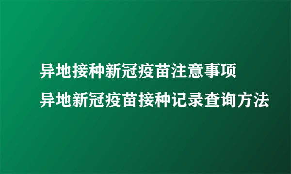 异地接种新冠疫苗注意事项 异地新冠疫苗接种记录查询方法