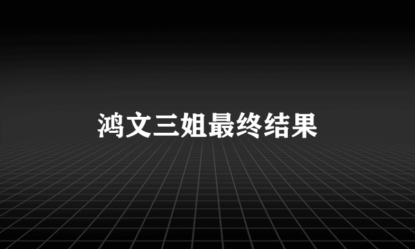 鸿文三姐最终结果