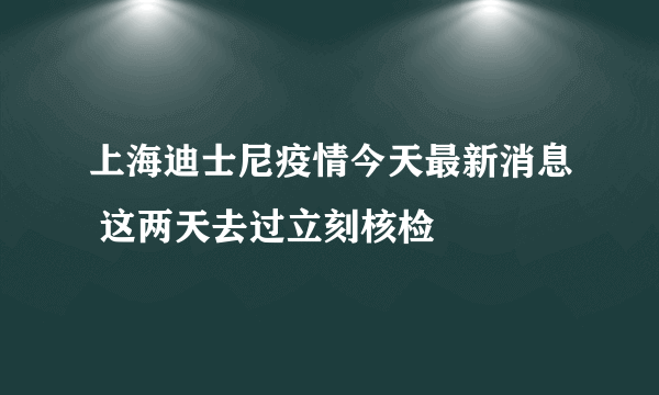 上海迪士尼疫情今天最新消息 这两天去过立刻核检